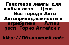 Галогенов лампы для любых авто. › Цена ­ 3 000 - Все города Авто » Автопринадлежности и атрибутика   . Алтай респ.,Горно-Алтайск г.